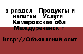  в раздел : Продукты и напитки » Услуги . Кемеровская обл.,Междуреченск г.